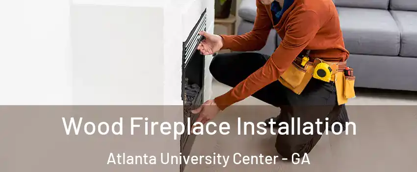 Wood Fireplace Installation Atlanta University Center - GA
