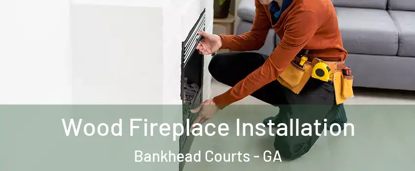 Wood Fireplace Installation Bankhead Courts - GA