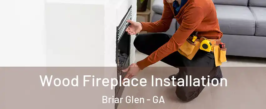 Wood Fireplace Installation Briar Glen - GA