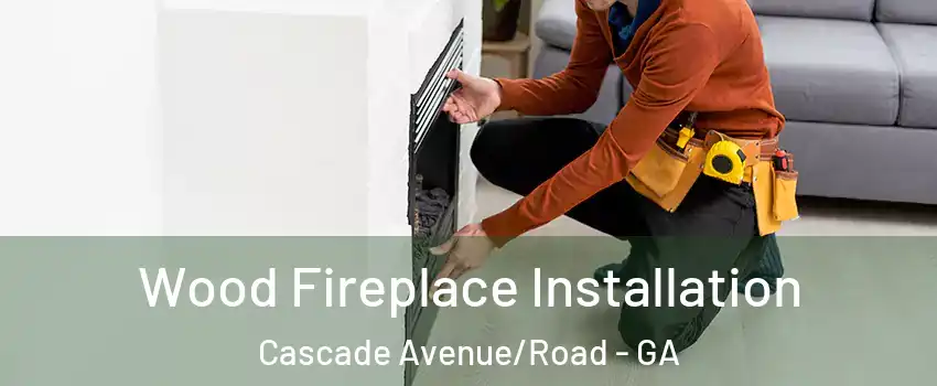 Wood Fireplace Installation Cascade Avenue/Road - GA