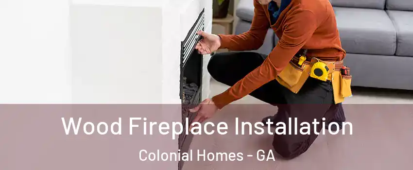 Wood Fireplace Installation Colonial Homes - GA