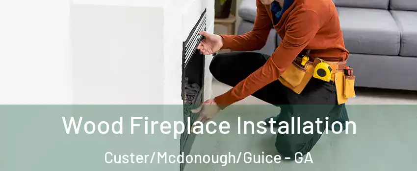 Wood Fireplace Installation Custer/Mcdonough/Guice - GA