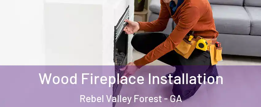 Wood Fireplace Installation Rebel Valley Forest - GA