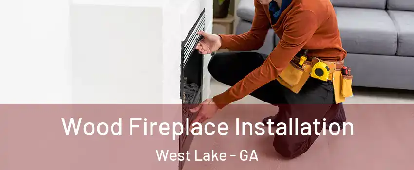 Wood Fireplace Installation West Lake - GA