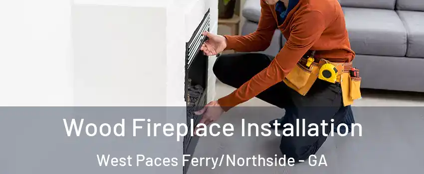 Wood Fireplace Installation West Paces Ferry/Northside - GA