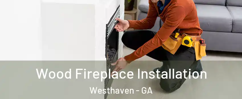 Wood Fireplace Installation Westhaven - GA