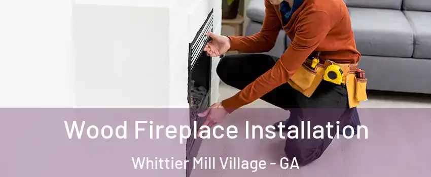 Wood Fireplace Installation Whittier Mill Village - GA