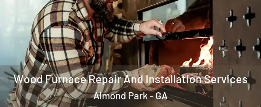 Wood Furnace Repair And Installation Services Almond Park - GA
