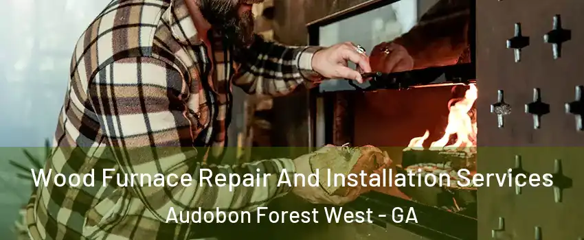 Wood Furnace Repair And Installation Services Audobon Forest West - GA