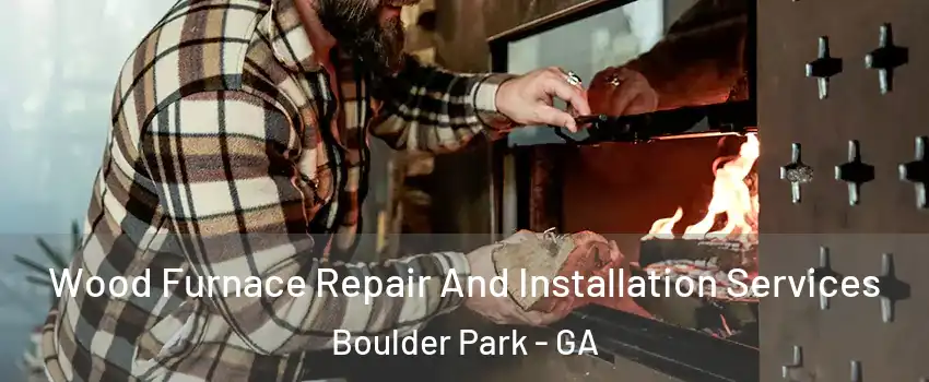 Wood Furnace Repair And Installation Services Boulder Park - GA