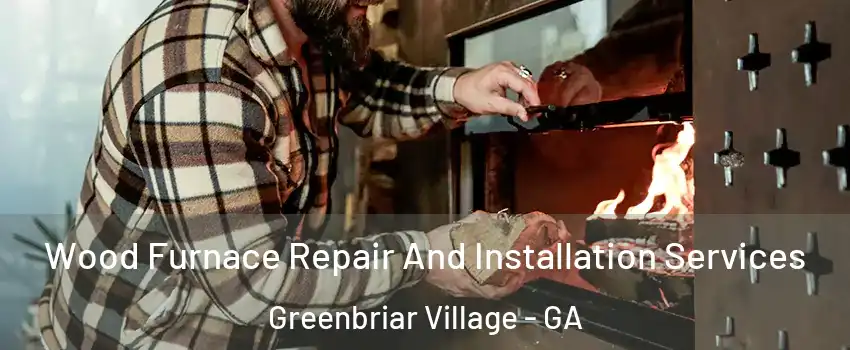 Wood Furnace Repair And Installation Services Greenbriar Village - GA