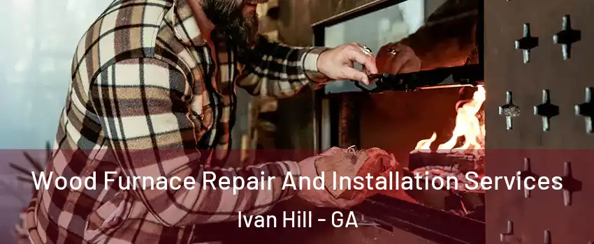 Wood Furnace Repair And Installation Services Ivan Hill - GA