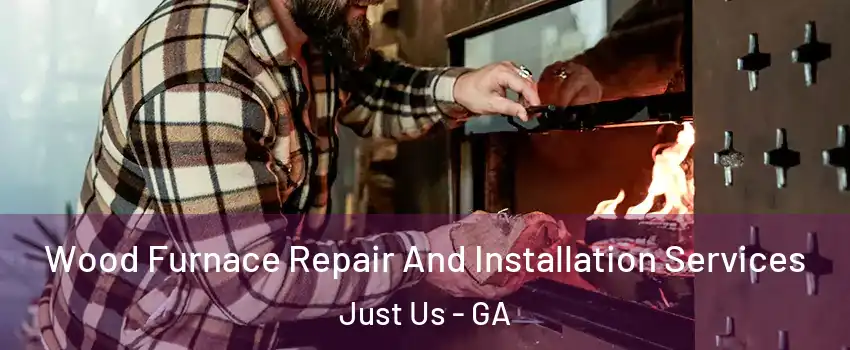 Wood Furnace Repair And Installation Services Just Us - GA