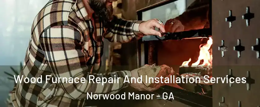Wood Furnace Repair And Installation Services Norwood Manor - GA