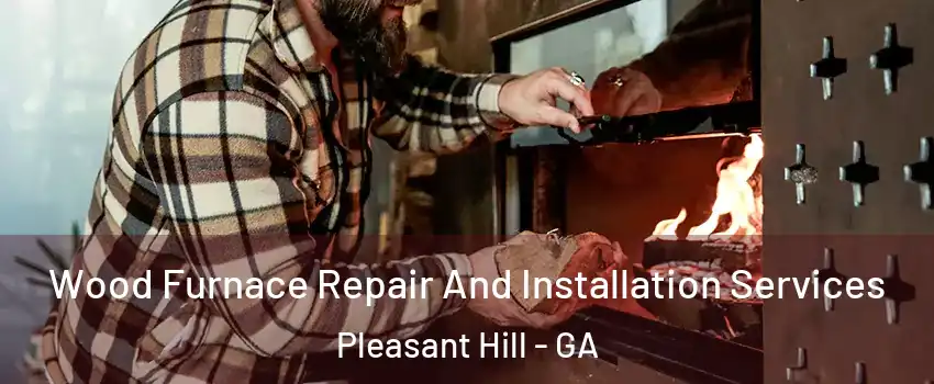 Wood Furnace Repair And Installation Services Pleasant Hill - GA