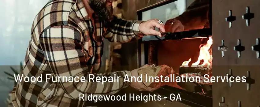 Wood Furnace Repair And Installation Services Ridgewood Heights - GA