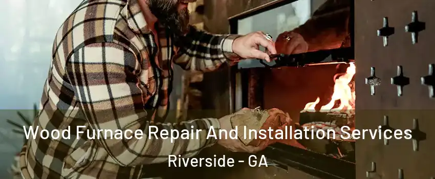 Wood Furnace Repair And Installation Services Riverside - GA
