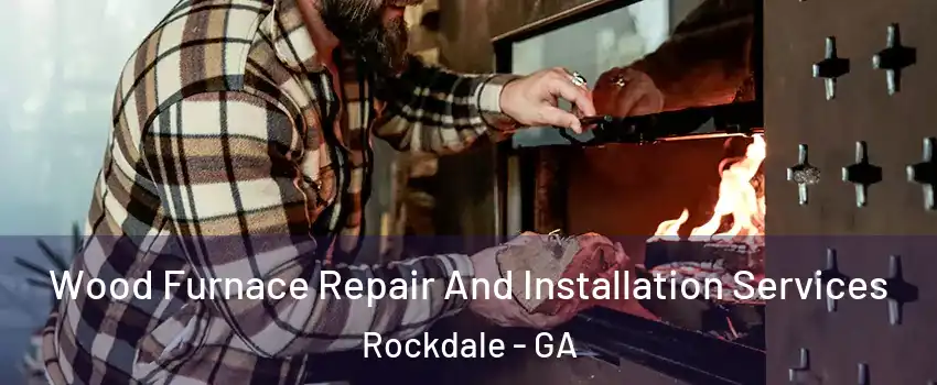 Wood Furnace Repair And Installation Services Rockdale - GA