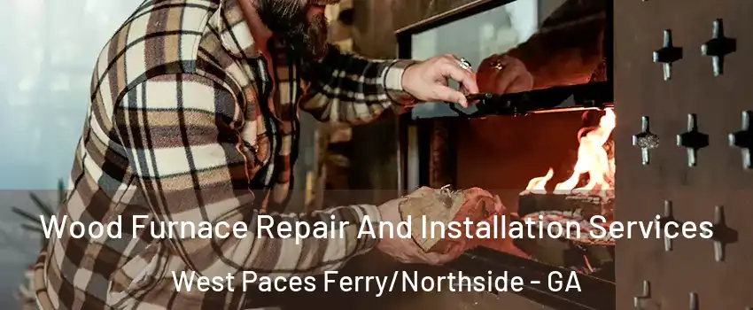 Wood Furnace Repair And Installation Services West Paces Ferry/Northside - GA