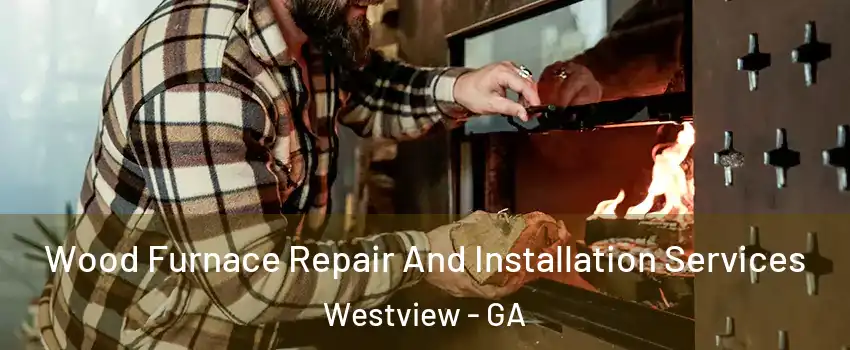 Wood Furnace Repair And Installation Services Westview - GA